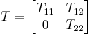  T = \begin{bmatrix} T_{11} & T_{12} \\ 0 & T_{22} \end{bmatrix} 