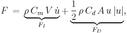 F\, =\, \underbrace{\rho\, C_m\, V\, \dot{u}}_{F_I} %2B \underbrace{\frac12\, \rho\, C_d\, A\, u\, |u|}_{F_D},