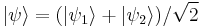 | \psi \rangle = (| \psi_1 \rangle %2B | \psi_2 \rangle)/\sqrt{2} 