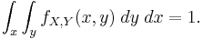 \int_x \int_y f_{X,Y}(x,y) \; dy \; dx= 1.