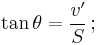 \tan \theta = \frac {v'} {S} \,;