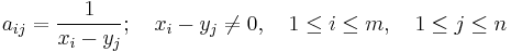 
a_{ij}={\frac{1}{x_i-y_j}};\quad x_i-y_j\neq 0,\quad 1 \le i \le m,\quad 1 \le j \le n
