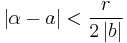 \left|  \alpha - a  \right| < \frac{r}{2\left|b\right|} 