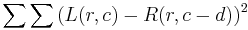 \sum{\sum{ (L(r,c) - R(r,c-d))^2 }}