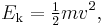  E_\text{k} = \begin{matrix} \frac 1 2 \end{matrix} mv^2,