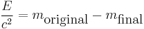 \frac{E}{c^2} = m_\mbox{original}-m_\mbox{final}