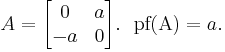 A=\begin{bmatrix}  0 & a \\ -a & 0  \end{bmatrix}.\,\,\,\,\operatorname{pf(A)}=a.