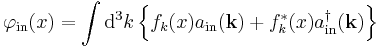 
\varphi_{\mathrm{in}}(x)=\int \mathrm{d}^3k \left\{f_k(x) a_{\mathrm{in}}(\mathbf{k})%2Bf^*_k(x) a^\dagger_{\mathrm{in}}(\mathbf{k})\right\}
