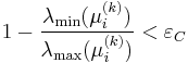 
1 - \frac{\lambda_\min(\mu_i^{(k)})}{\lambda_\max(\mu_i^{(k)})} < \varepsilon_C
