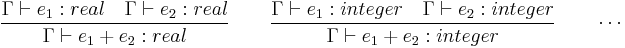 
\frac{\Gamma \vdash e_1�: real \quad \Gamma \vdash e_2�: real}{\Gamma \vdash e_1%2Be_2�: real}
\qquad \frac{\Gamma \vdash e_1�: integer \quad \Gamma \vdash e_2�: integer}{\Gamma \vdash e_1%2Be_2�: integer} \qquad \cdots
