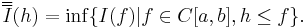 \overline{\overline{I}}(h) = \inf\{I(f) | f\in C[a,b], h\le f\}.