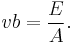  v b = {E \over A}. 