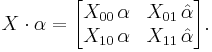 X\cdot\alpha = \begin{bmatrix}
X_{00}\,\alpha & X_{01}\,\hat\alpha \\
X_{10}\,\alpha & X_{11}\,\hat\alpha
\end{bmatrix}.