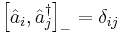 \left [\hat{a}_i, \hat{a}_j^\dagger \right ]_- = \delta_{ij} 