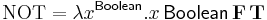 \mathrm{NOT} = \lambda x^{\mathsf{Boolean}}{.} x\, \mathsf{Boolean}\, \mathbf{F}\, \mathbf{T} 