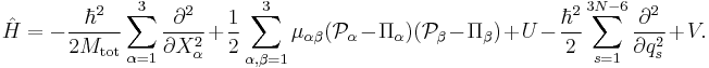  
\hat{H} =
-\frac{\hbar^2}{2M_\mathrm{tot}} \sum_{\alpha=1}^3 \frac{\partial^2}{\partial X_\alpha^2}
%2B\frac{1}{2} \sum_{\alpha,\beta=1}^3 \mu_{\alpha\beta} (\mathcal{P}_\alpha - \Pi_\alpha)(\mathcal{P}_\beta - \Pi_\beta) %2BU  -\frac{\hbar^2}{2} \sum_{s=1}^{3N-6} \frac{\partial^2}{\partial q_s^2} %2B V .
