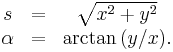 
\begin{matrix}
s &=& \sqrt{x^2 %2B y^2}\\
\alpha &=& \arctan{(y/x)}.
\end{matrix}
