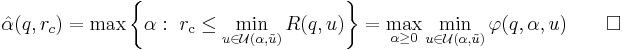 
{\hat{\alpha}}(q, {r_{c}}) = \max \left \{ \alpha: \  {r_{\rm c}} \le  \min_{u \in \mathcal{U}(\alpha, \tilde{u})} R(q,u) \right \} = \max_{\alpha \ge 0} \min_{u \in \mathcal{U}(\alpha,\tilde{u})} \varphi(q,\alpha,u) \quad \quad \Box
