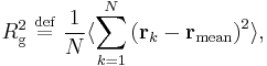 
R_{\mathrm{g}}^{2} \ \stackrel{\mathrm{def}}{=}\   \frac{1}{N} \langle \sum_{k=1}^{N} \left( \mathbf{r}_{k} - \mathbf{r}_{\mathrm{mean}} \right)^{2} \rangle,
