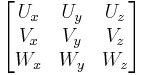 
\begin{bmatrix}
 U_x & U_y & U_z \\
 V_x & V_y & V_z \\ 
 W_x & W_y & W_z \\
\end{bmatrix}
