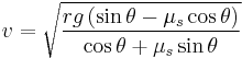 v= {\sqrt{rg\left(\sin \theta -\mu_s \cos \theta \right)\over \cos \theta %2B\mu_s \sin \theta }}