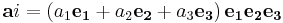 \mathbf{a}i = \left(a_1 \mathbf{e_1} %2B a_2 \mathbf{e_2} %2Ba_3 \mathbf {e_3}\right) \mathbf {e_1 e_2 e_3} \ 