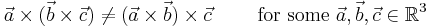 \vec a \times (\vec b \times \vec c) \neq (\vec a \times \vec b ) \times \vec c \qquad \mbox{ for some } \vec a,\vec b,\vec c \in \mathbb{R}^3