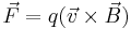 \vec{F} = q(\vec{v} \times \vec{B})