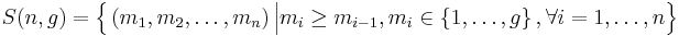 
   S(n,g) = 
   \Big\{ 
      \left( m_1 , m_2 , \dots , m_n \right) 
      \Big| \Big.
      m_i \ge m_{i-1} ,
      m_i \in \left\{ 1,  \dots, g \right\} ,
      \forall i = 1, \dots , n 
   \Big\}
