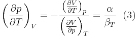 \left(\frac{\partial p}{\partial T}\right)_{V}= -\frac{\left(\frac{\partial V}{\partial T}\right)_{p}}{\left(\frac{\partial V}{\partial p}\right)_{T}}= \frac{\alpha}{\beta_{T}}\,\,\text{   (3)}\,