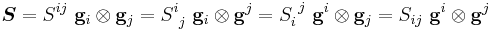 
   \boldsymbol{S} = S^{ij}~\mathbf{g}_i\otimes\mathbf{g}_j = S^{i}_{~j}~\mathbf{g}_i\otimes\mathbf{g}^j = S_{i}^{~j}~\mathbf{g}^i\otimes\mathbf{g}_j = S_{ij}~\mathbf{g}^i\otimes\mathbf{g}^j
 