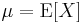 \mu = \operatorname{E}[X]