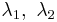  \lambda_{1}, \  \lambda_{2}  