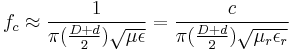 f_c \approx {1 \over \pi ({D %2B d \over 2}) \sqrt{\mu \epsilon} }= {c \over \pi ({D %2B d \over 2}) \sqrt{\mu_r \epsilon_r} }