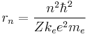  r_n = {n^2\hbar^2\over Zk_e e^2 m_e} 