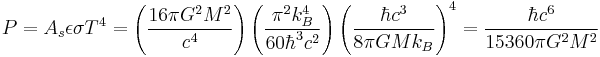 P = A_s \epsilon \sigma T^4 = \left( \frac{16 \pi G^2 M^2}{c^4} \right) \left( \frac{\pi^2 k_B^4}{60 \hbar^3 c^2} \right) \left( \frac{\hbar c^3}{8 \pi G M k_B} \right)^4 = \frac{\hbar c^6}{15360 \pi G^2 M^2} \;