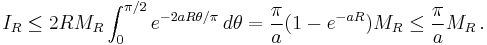 I_R
\le 2RM_R \int_0^{\pi/2} e^{-2aR\theta/\pi}\,d\theta
=\frac{\pi}{a} (1-e^{-a R}) M_R\le\frac\pi{a}M_R\,.