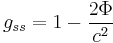 g_{s s} = 1 - \frac{2 \Phi}{c^2} \,