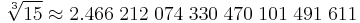  \sqrt[3]{15} \approx2.466 \; 212 \; 074 \; 330 \; 470 \; 101 \; 491 \; 611 