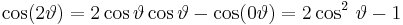 
\cos(2 \vartheta)=2\cos\vartheta \cos\vartheta - \cos(0 \vartheta) = 2\cos^{2}\,\vartheta - 1 \,\!
