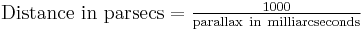 \textstyle \mathrm{Distance\ in\ parsecs}=\frac{1000}{\mathrm{parallax\ in\ milliarcseconds}}