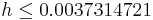  h \le 0.0037314721 \qquad \qquad 