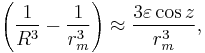 \left( \frac {1}{R^3}  - \frac {1}{r_m^3} \right)   \approx
\frac{3\varepsilon  \cos z  }{r_m^3}, 
