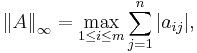  \left \| A \right \| _\infty = \max \limits _{1 \leq i \leq m} \sum _{j=1} ^n | a_{ij} |, 