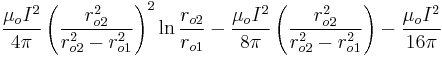 \frac{\mu_o I^2}{4 \pi} \left( \frac{r_{o2}^2}{r_{o2}^2 - r_{o1}^2} \right)^2 \ln\frac{r_{o2}}{r_{o1}} - \frac{\mu_o I^2}{8 \pi} \left( \frac{r_{o2}^2}{r_{o2}^2 - r_{o1}^2} \right) - \frac{\mu_o I^2}{16 \pi}