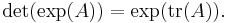 \det(\exp(A)) = \exp(\mathrm{tr}(A)). \, 