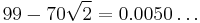 99-70\sqrt{2}=0.0050\ldots