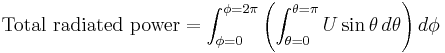 \mbox{Total radiated power}=\int_{\phi=0}^{\phi=2\pi}\left(\int_{\theta=0}^{\theta=\pi}U\sin\theta\,d\theta\right)d\phi