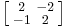 \left [\begin{smallmatrix}2&-2\\-1&2\end{smallmatrix}\right ]