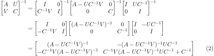 
\begin{align}
\begin{bmatrix} A & U \\ V & C \end{bmatrix}^{-1}
& = \begin{bmatrix} I & 0 \\ C^{-1}V  & I\end{bmatrix}^{-1} \begin{bmatrix} A-UC^{-1}V & 0 \\ 0 & C \end{bmatrix}^{-1} \begin{bmatrix} I & UC^{-1} \\ 0 & I \end{bmatrix}^{-1} \\[8pt]
& = \begin{bmatrix} I & 0 \\ -C^{-1}V  & I\end{bmatrix} \begin{bmatrix} (A-UC^{-1}V)^{-1} & 0 \\ 0 & C^{-1} \end{bmatrix} \begin{bmatrix} I & -UC^{-1} \\ 0 & I \end{bmatrix} \\[8pt]
& = \begin{bmatrix} (A-UC^{-1}V)^{-1} & -(A-UC^{-1}V)^{-1}UC^{-1} \\ -C^{-1}V(A-UC^{-1}V)^{-1} & C^{-1}V(A-UC^{-1}V)^{-1}UC^{-1}%2BC^{-1} \end{bmatrix} \qquad\mathrm{(2)}
\end{align}
